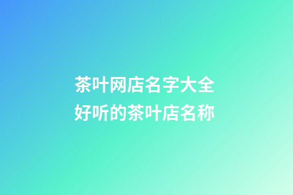 茶叶网店名字大全 好听的茶叶店名称-第1张-店铺起名-玄机派